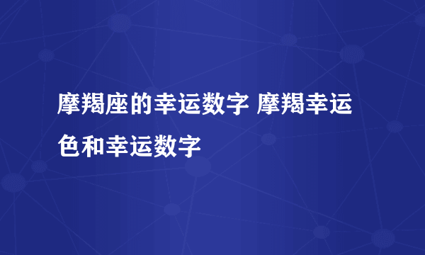 摩羯座的幸运数字 摩羯幸运色和幸运数字