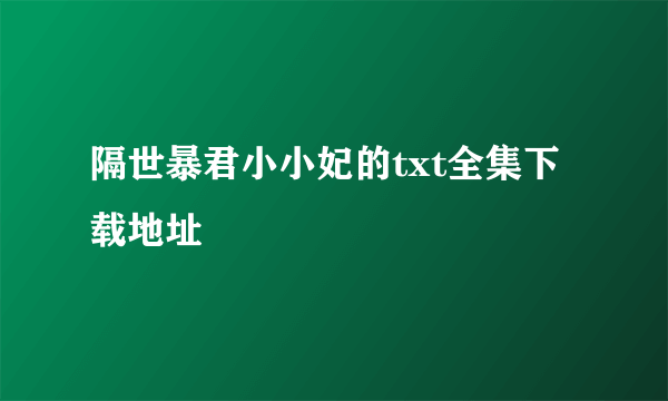 隔世暴君小小妃的txt全集下载地址