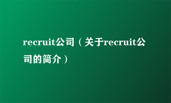 recruit公司（关于recruit公司的简介）