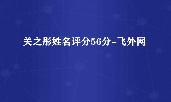 关之彤姓名评分56分-飞外网