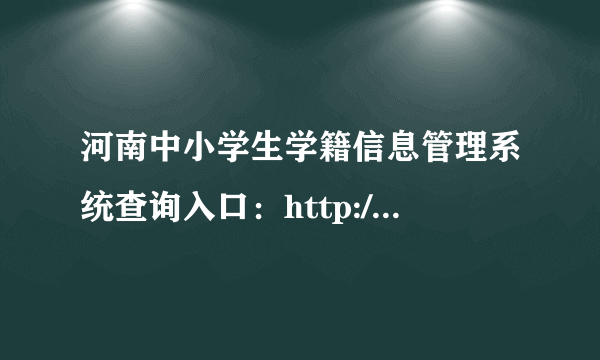 河南中小学生学籍信息管理系统查询入口：http://zxx.haedu.gov.cn/