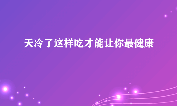 天冷了这样吃才能让你最健康