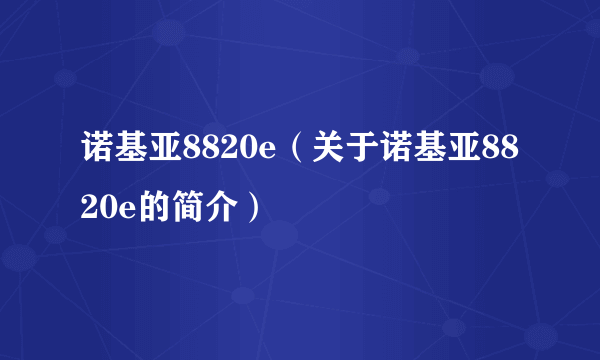 诺基亚8820e（关于诺基亚8820e的简介）