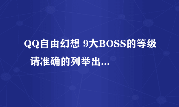 QQ自由幻想 9大BOSS的等级  请准确的列举出  自由幻想9大BOSS的等级