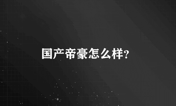 国产帝豪怎么样？