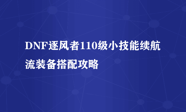 DNF逐风者110级小技能续航流装备搭配攻略