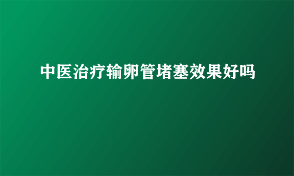 中医治疗输卵管堵塞效果好吗