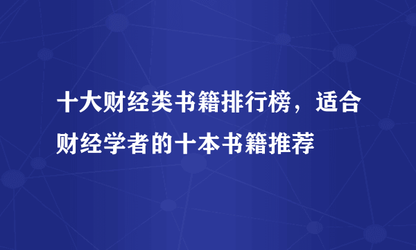 十大财经类书籍排行榜，适合财经学者的十本书籍推荐