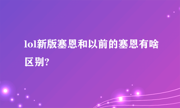 lol新版塞恩和以前的塞恩有啥区别?