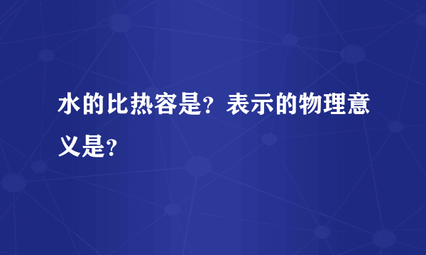 水的比热容是？表示的物理意义是？