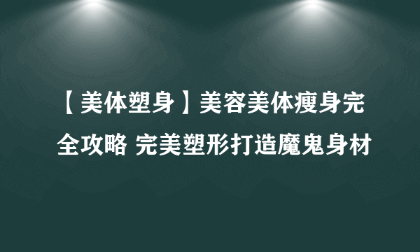 【美体塑身】美容美体瘦身完全攻略 完美塑形打造魔鬼身材