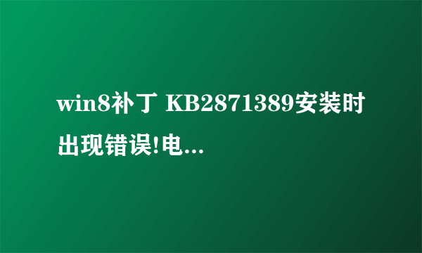 win8补丁 KB2871389安装时出现错误!电脑也没法启动自动更新!重启也没用。