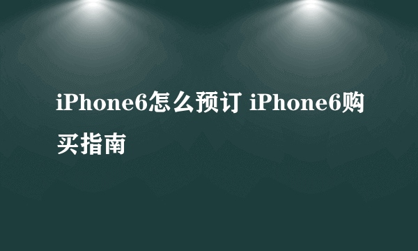 iPhone6怎么预订 iPhone6购买指南