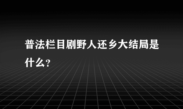 普法栏目剧野人还乡大结局是什么？