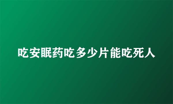 吃安眠药吃多少片能吃死人