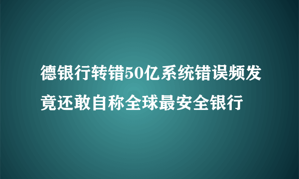 德银行转错50亿系统错误频发竟还敢自称全球最安全银行