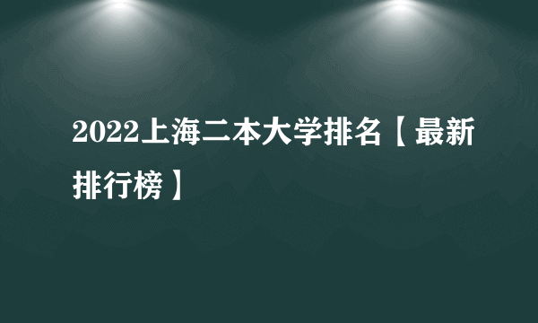 2022上海二本大学排名【最新排行榜】