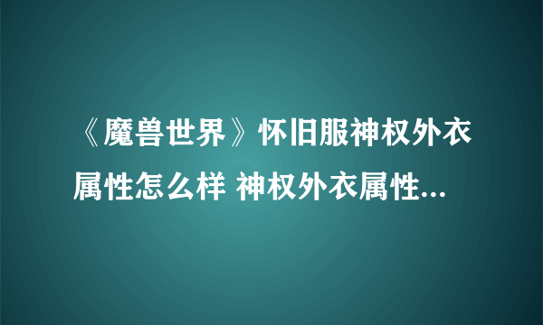 《魔兽世界》怀旧服神权外衣属性怎么样 神权外衣属性一览__飞外网手机游戏