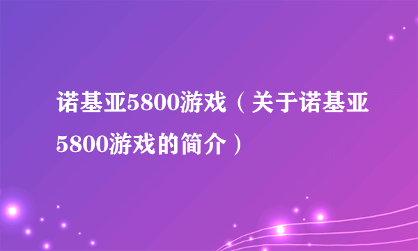 诺基亚5800游戏（关于诺基亚5800游戏的简介）