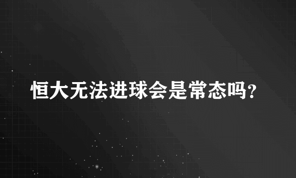 恒大无法进球会是常态吗？