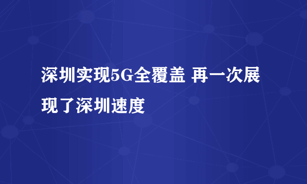 深圳实现5G全覆盖 再一次展现了深圳速度