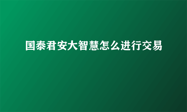 国泰君安大智慧怎么进行交易