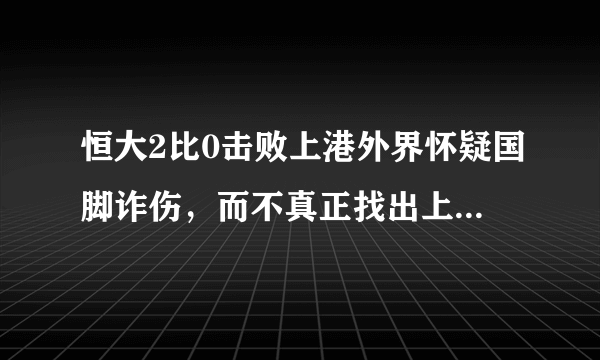 恒大2比0击败上港外界怀疑国脚诈伤，而不真正找出上海队输球的问题，你怎么看？