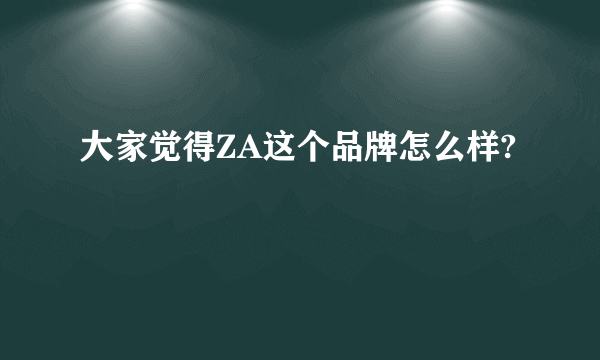 大家觉得ZA这个品牌怎么样?