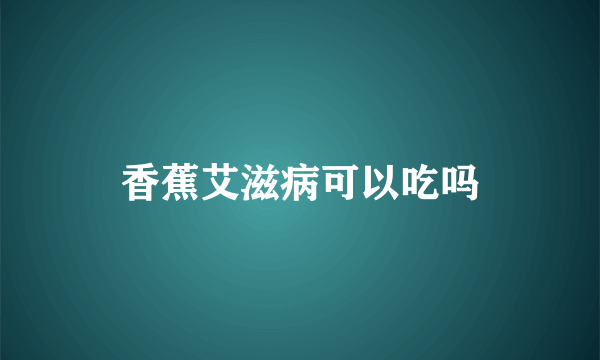 香蕉艾滋病可以吃吗