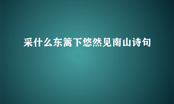 采什么东篱下悠然见南山诗句