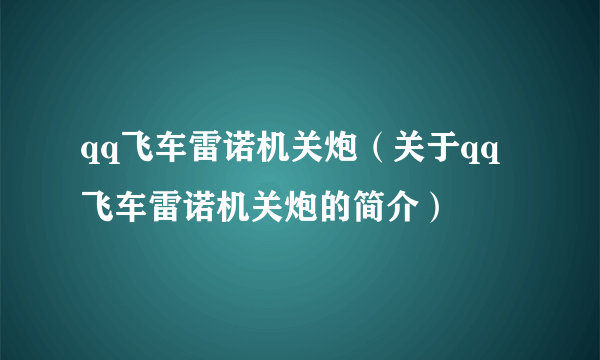 qq飞车雷诺机关炮（关于qq飞车雷诺机关炮的简介）