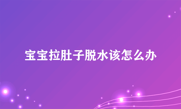 宝宝拉肚子脱水该怎么办