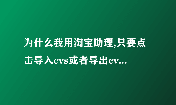 为什么我用淘宝助理,只要点击导入cvs或者导出cvs就会崩溃,显示assistantgui.exe停止工作