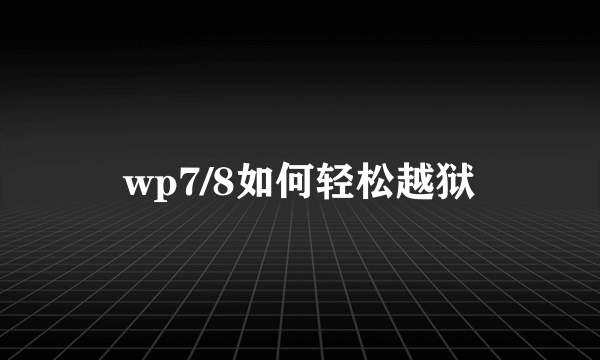 wp7/8如何轻松越狱