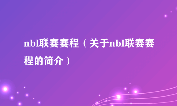 nbl联赛赛程（关于nbl联赛赛程的简介）