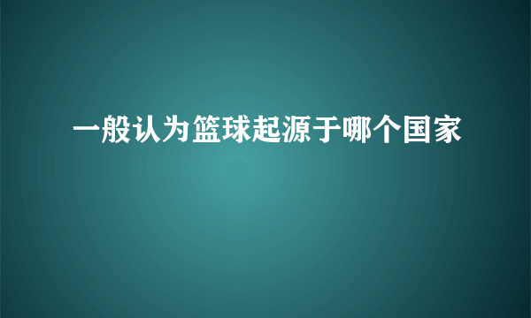 一般认为篮球起源于哪个国家