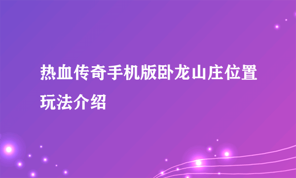 热血传奇手机版卧龙山庄位置玩法介绍