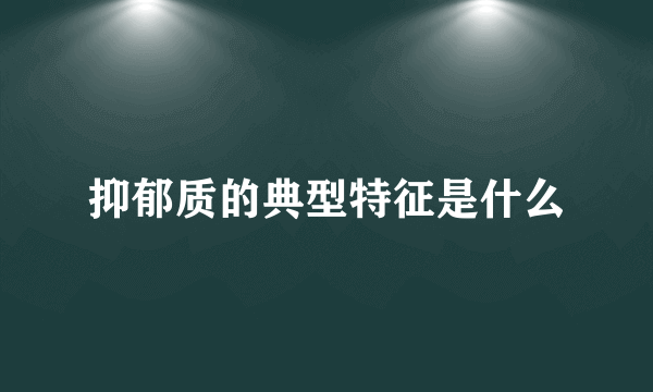 抑郁质的典型特征是什么