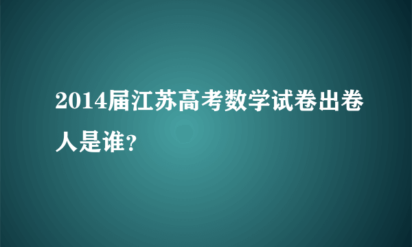 2014届江苏高考数学试卷出卷人是谁？