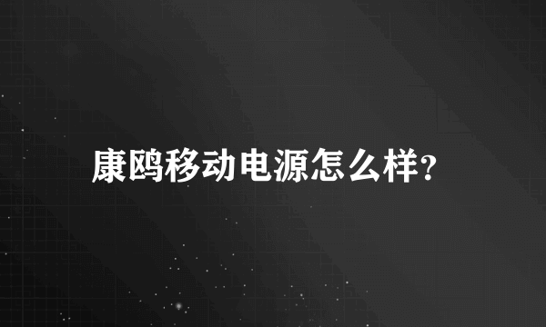 康鸥移动电源怎么样？