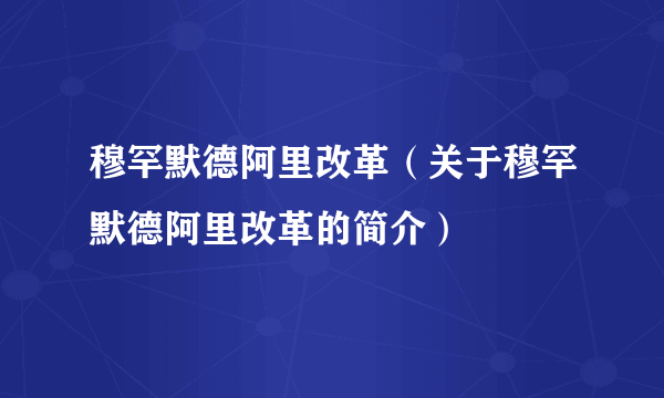 穆罕默德阿里改革（关于穆罕默德阿里改革的简介）