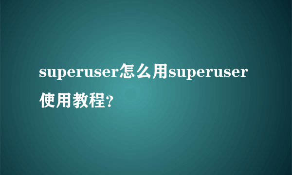 superuser怎么用superuser使用教程？