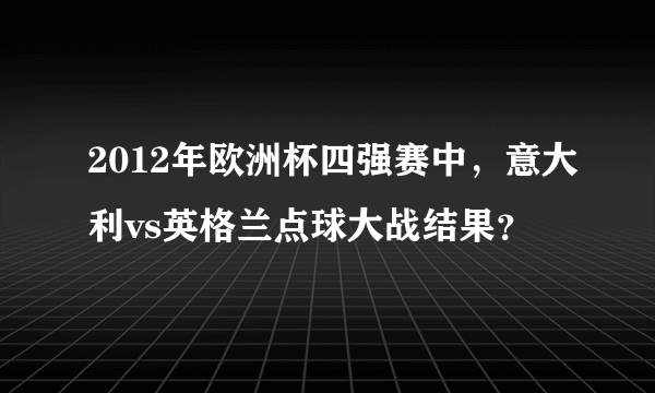 2012年欧洲杯四强赛中，意大利vs英格兰点球大战结果？