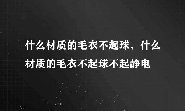 什么材质的毛衣不起球，什么材质的毛衣不起球不起静电