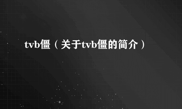 tvb僵（关于tvb僵的简介）