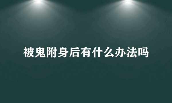 被鬼附身后有什么办法吗