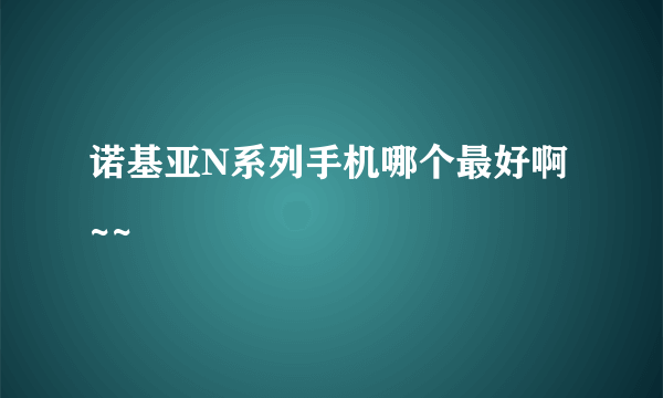 诺基亚N系列手机哪个最好啊~~