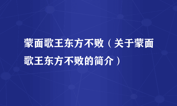 蒙面歌王东方不败（关于蒙面歌王东方不败的简介）