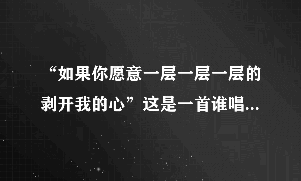 “如果你愿意一层一层一层的剥开我的心”这是一首谁唱的什么歌