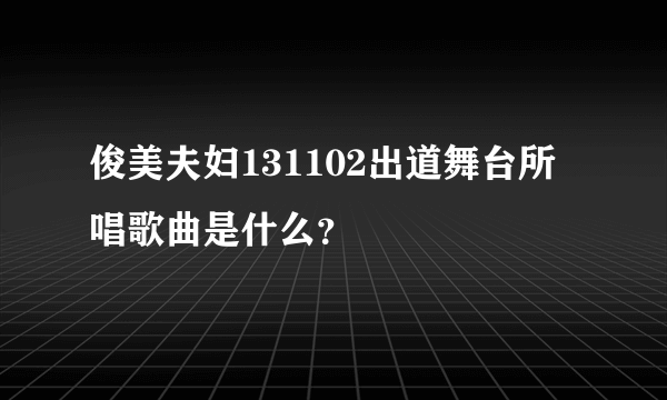 俊美夫妇131102出道舞台所唱歌曲是什么？